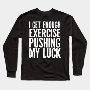 I Get Enough Exercise Pushing My Luck Long Sleeve T-Shirt